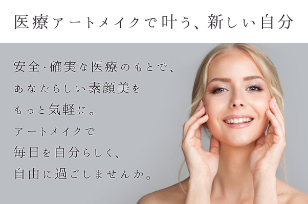 医療アートメイクで叶う、新しい自分 安全・確実な医療のもとで、あなたらしい素顔美をもっと気軽に。アートメイクで毎日を自分らしく、自由に過ごしませんか。