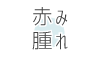赤み・腫れ